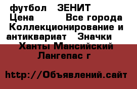 1.1) футбол : ЗЕНИТ  № 097 › Цена ­ 499 - Все города Коллекционирование и антиквариат » Значки   . Ханты-Мансийский,Лангепас г.